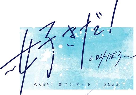 イベント詳細｜ＡＫＢ４８ 春コンサート２０２３～好きだ！と叫ぼう